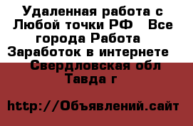 Удаленная работа с Любой точки РФ - Все города Работа » Заработок в интернете   . Свердловская обл.,Тавда г.